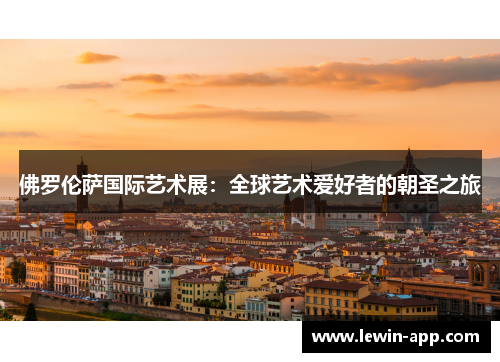 佛罗伦萨国际艺术展：全球艺术爱好者的朝圣之旅