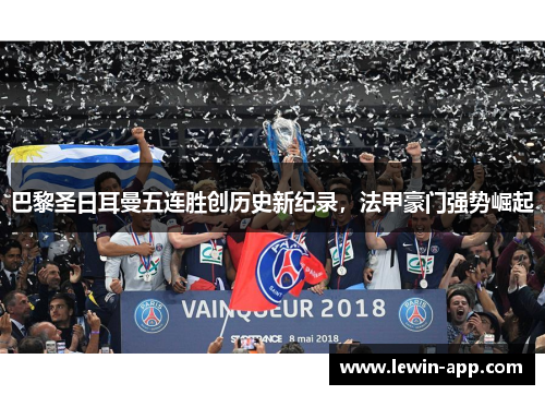 巴黎圣日耳曼五连胜创历史新纪录，法甲豪门强势崛起