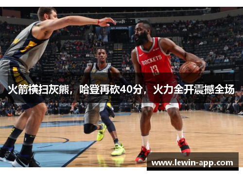 火箭横扫灰熊，哈登再砍40分，火力全开震撼全场