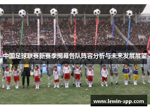 中国足球联赛新赛季揭幕各队阵容分析与未来发展展望