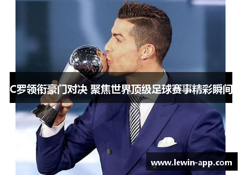 C罗领衔豪门对决 聚焦世界顶级足球赛事精彩瞬间