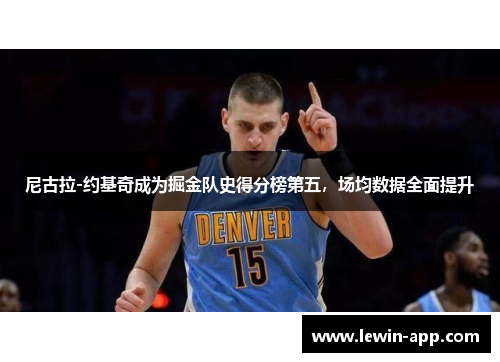 尼古拉-约基奇成为掘金队史得分榜第五，场均数据全面提升