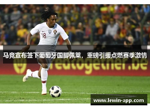 马竞宣布签下葡萄牙国脚佩莱，重磅引援点燃赛季激情