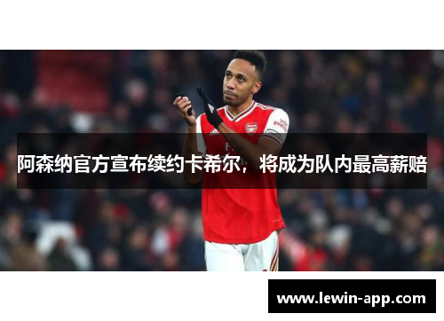 阿森纳官方宣布续约卡希尔，将成为队内最高薪赔