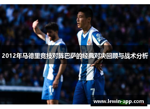 2012年马德里竞技对阵巴萨的经典对决回顾与战术分析
