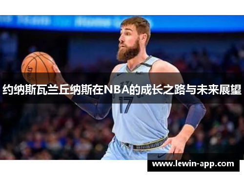 约纳斯瓦兰丘纳斯在NBA的成长之路与未来展望